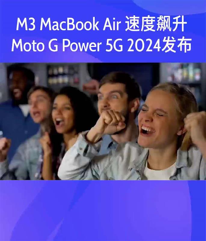 苹果电脑MacBook Air M3芯片超快，Moto G Power 5G性能炸裂