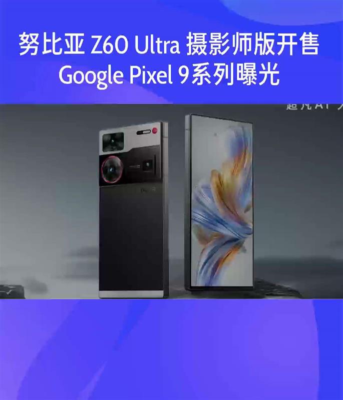 努比亚 Z60 Ultra 摄影师版开售,Google Pixel 9系列曝光