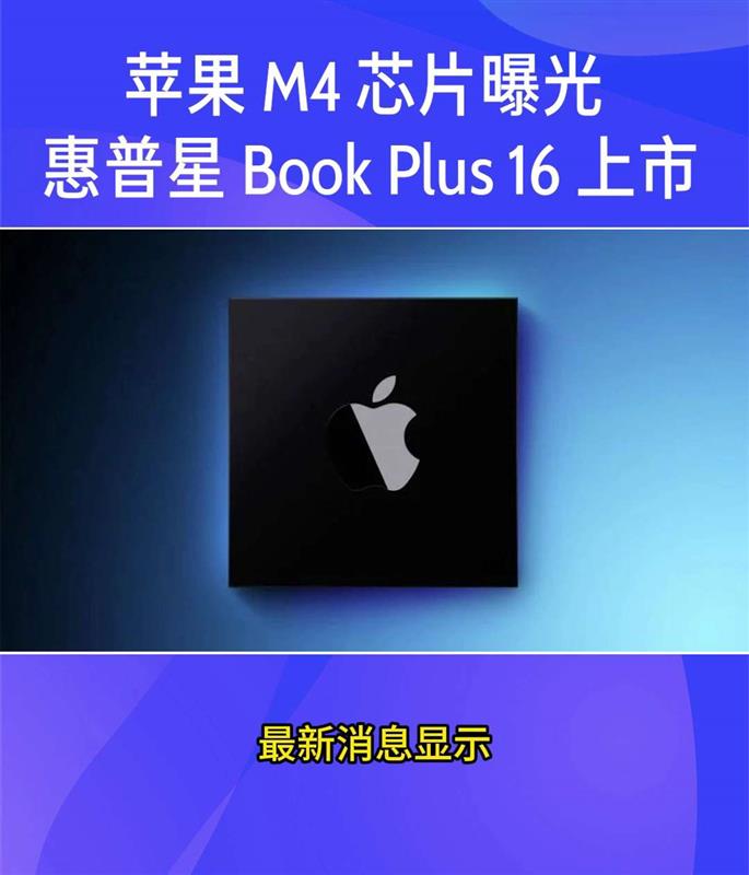 苹果 M4 芯片曝光 ！惠普星 Book Plus 16 上市！